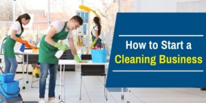 Step by Step Guide to Start Your Own Cleaning Services Business